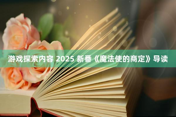 游戏探索内容 2025 新番《魔法使的商定》导读