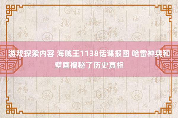 游戏探索内容 海贼王1138话谍报图 哈雷神典和壁画揭秘了历史真相