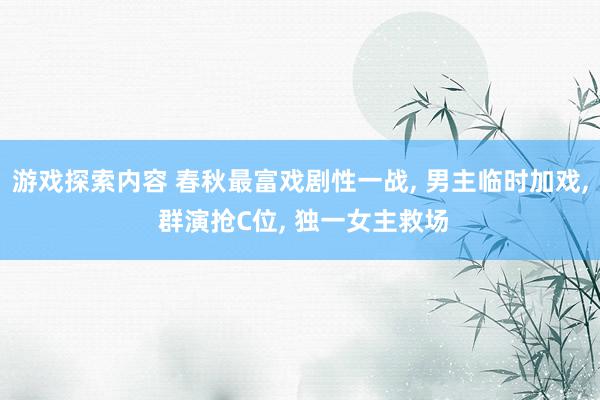 游戏探索内容 春秋最富戏剧性一战, 男主临时加戏, 群演抢C位, 独一女主救场