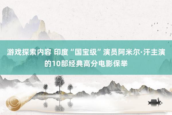 游戏探索内容 印度“国宝级”演员阿米尔·汗主演的10部经典高分电影保举