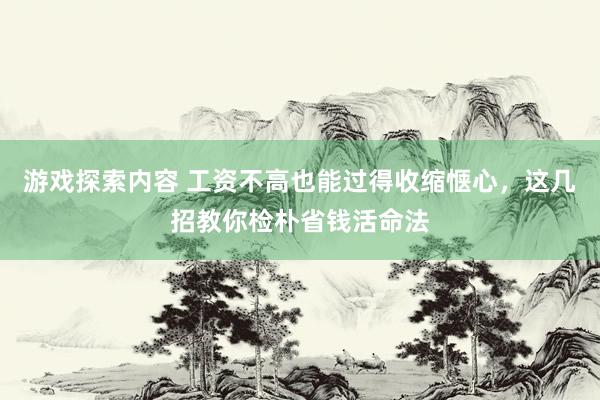 游戏探索内容 工资不高也能过得收缩惬心，这几招教你检朴省钱活命法