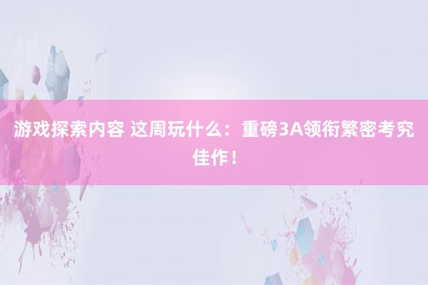 游戏探索内容 这周玩什么：重磅3A领衔繁密考究佳作！