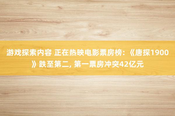 游戏探索内容 正在热映电影票房榜: 《唐探1900》跌至第二, 第一票房冲突42亿元