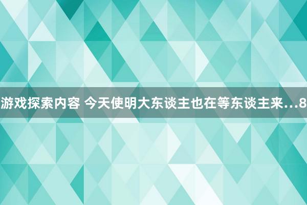 游戏探索内容 今天使明大东谈主也在等东谈主来…8