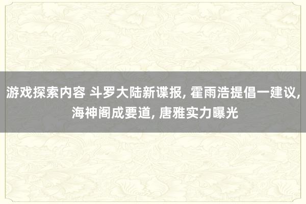 游戏探索内容 斗罗大陆新谍报, 霍雨浩提倡一建议, 海神阁成要道, 唐雅实力曝光